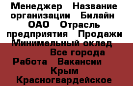 Менеджер › Название организации ­ Билайн, ОАО › Отрасль предприятия ­ Продажи › Минимальный оклад ­ 25 500 - Все города Работа » Вакансии   . Крым,Красногвардейское